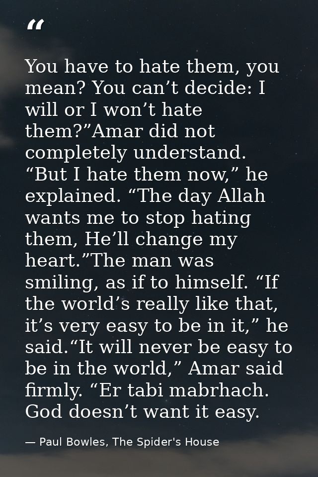 You have to hate them, you mean? You can’t decide: I will or I won’t hate them?”Amar did not completely understand. “But — Paul Bowles, The Spider's House