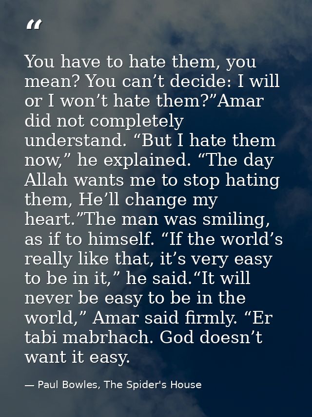 You have to hate them, you mean? You can’t decide: I will or I won’t hate them?”Amar did not completely understand. “But — Paul Bowles, The Spider's House