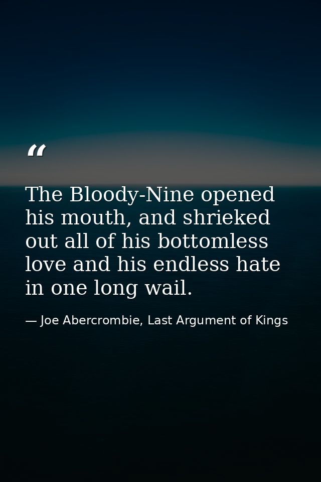 The Bloody-Nine opened his mouth, and shrieked out all of his bottomless love and his endless hate in one long wail. — Joe Abercrombie, Last Argument of Kings