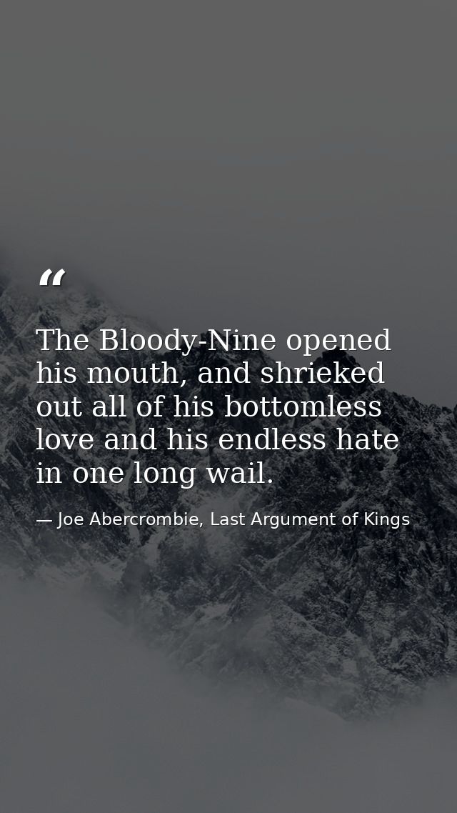The Bloody-Nine opened his mouth, and shrieked out all of his bottomless love and his endless hate in one long wail. — Joe Abercrombie, Last Argument of Kings