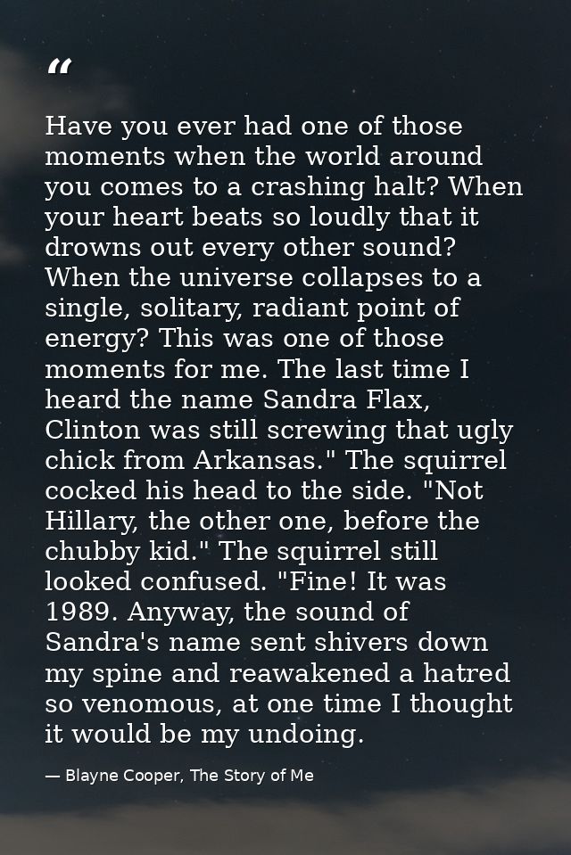Have you ever had one of those moments when the world around you comes to a crashing halt? When your heart beats so loud — Blayne Cooper, The Story of Me
