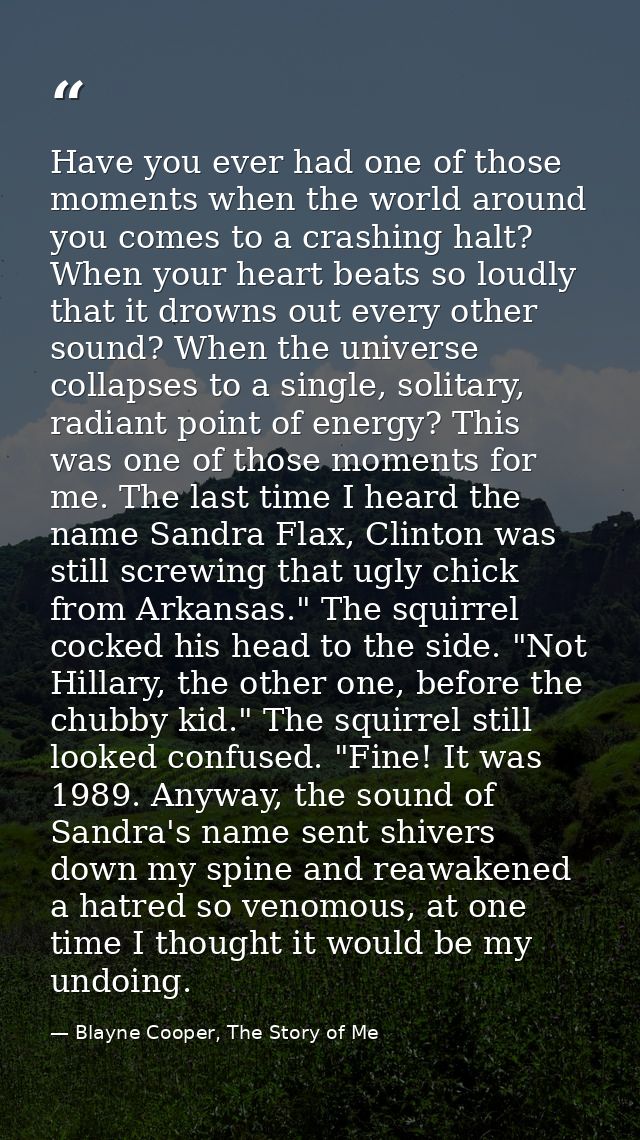 Have you ever had one of those moments when the world around you comes to a crashing halt? When your heart beats so loud — Blayne Cooper, The Story of Me