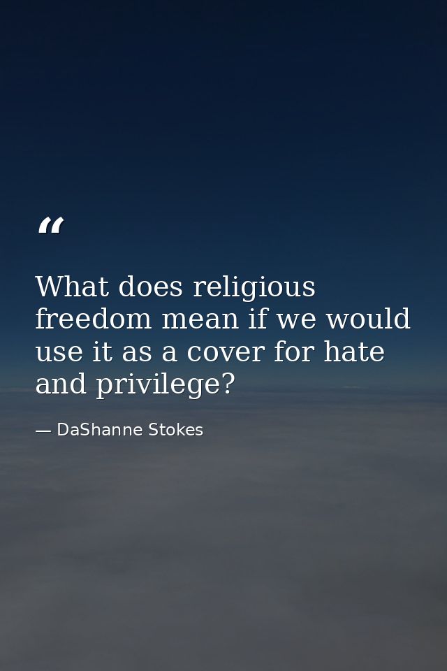 What does religious freedom mean if we would use it as a cover for hate and privilege? — DaShanne Stokes