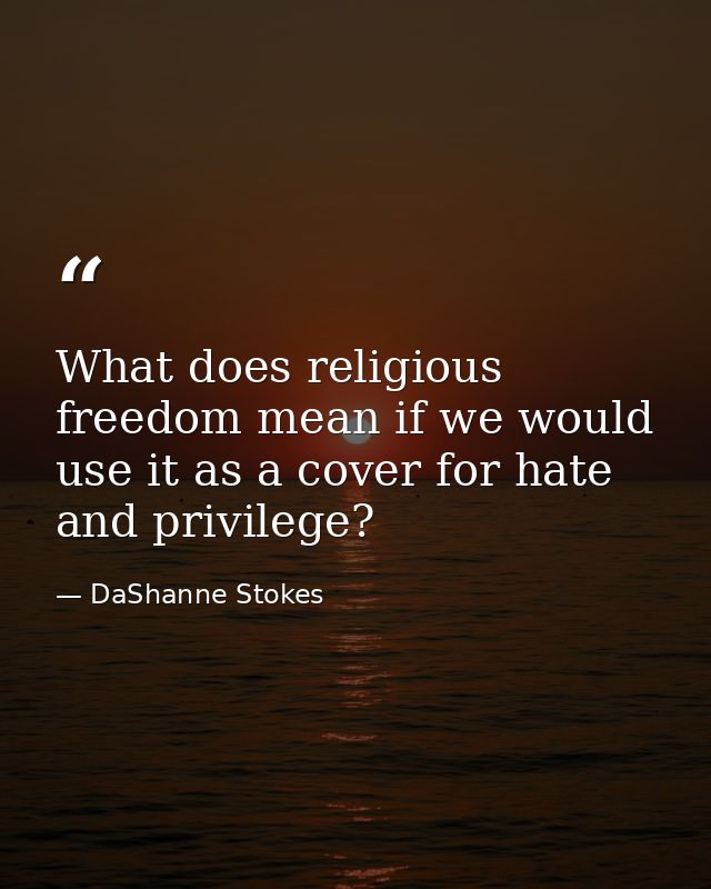 What does religious freedom mean if we would use it as a cover for hate and privilege? — DaShanne Stokes