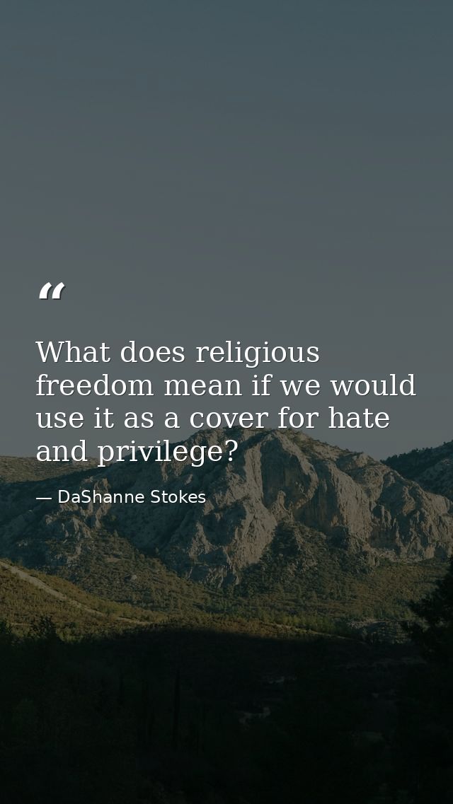 What does religious freedom mean if we would use it as a cover for hate and privilege? — DaShanne Stokes