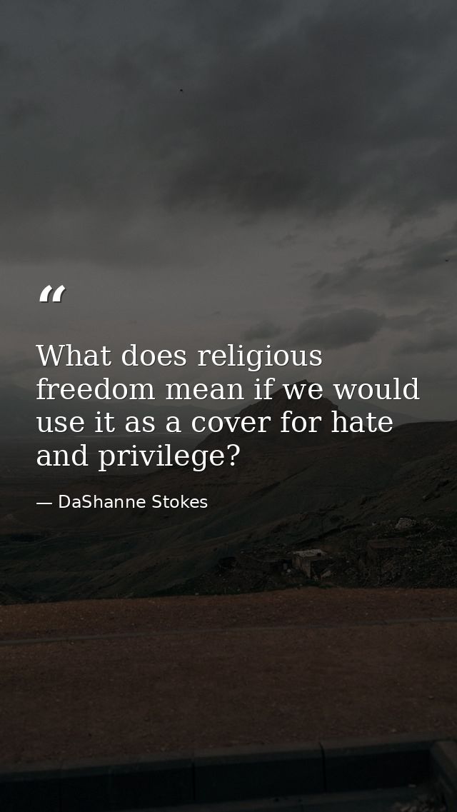 What does religious freedom mean if we would use it as a cover for hate and privilege? — DaShanne Stokes