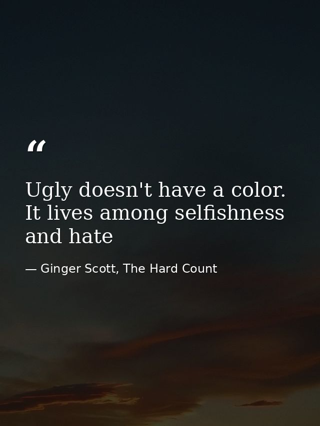 Ugly doesn't have a color. It lives among selfishness and hate — Ginger Scott, The Hard Count