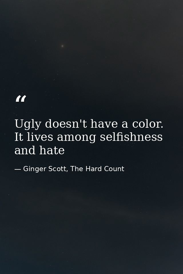 Ugly doesn't have a color. It lives among selfishness and hate — Ginger Scott, The Hard Count