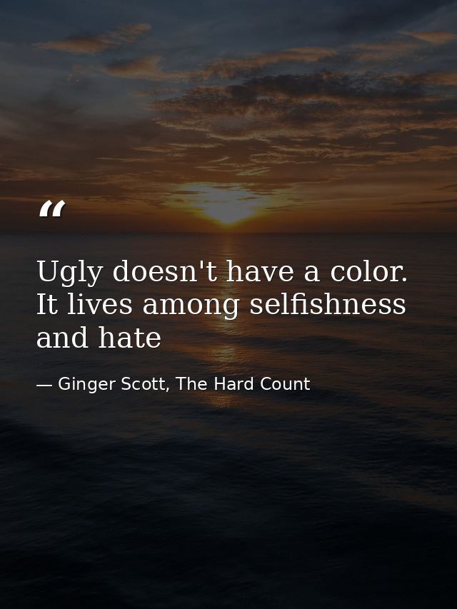 Ugly doesn't have a color. It lives among selfishness and hate — Ginger Scott, The Hard Count