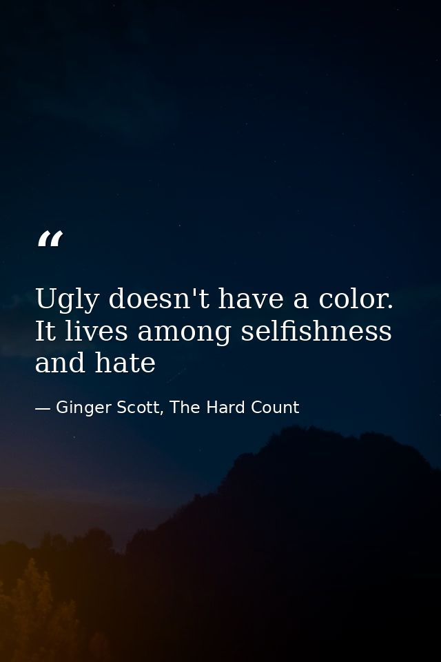 Ugly doesn't have a color. It lives among selfishness and hate — Ginger Scott, The Hard Count