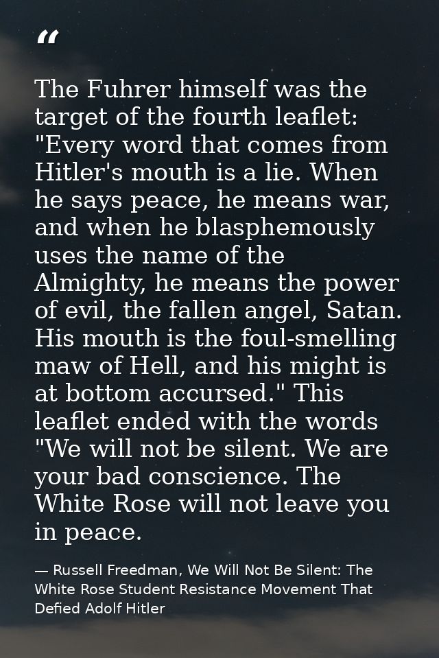 The Fuhrer himself was the target of the fourth leaflet: "Every word that comes from Hitler's mouth is a lie. When he sa — Russell Freedman, We Will Not Be Silent: The White Rose Student Resistance Movement That Defied Adolf Hitler