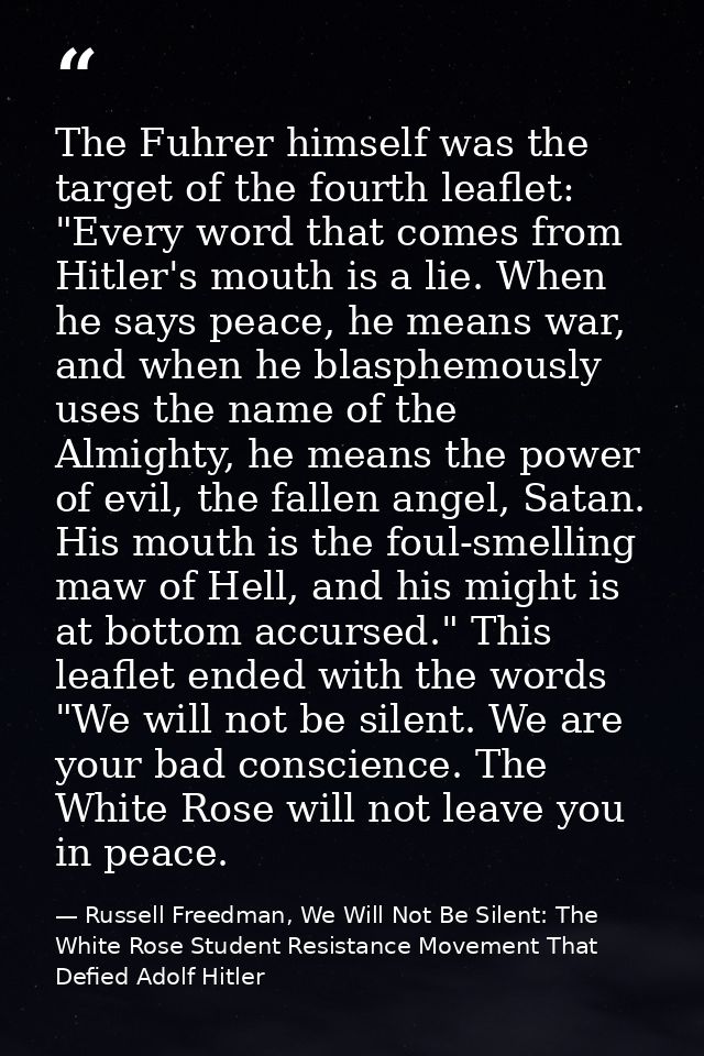 The Fuhrer himself was the target of the fourth leaflet: "Every word that comes from Hitler's mouth is a lie. When he sa — Russell Freedman, We Will Not Be Silent: The White Rose Student Resistance Movement That Defied Adolf Hitler