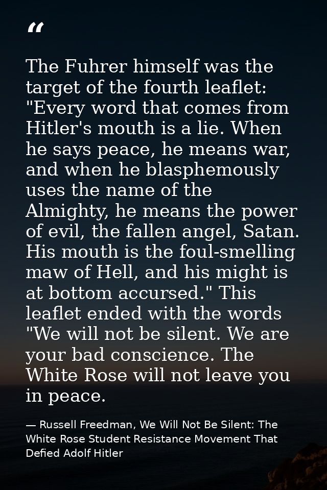 The Fuhrer himself was the target of the fourth leaflet: "Every word that comes from Hitler's mouth is a lie. When he sa — Russell Freedman, We Will Not Be Silent: The White Rose Student Resistance Movement That Defied Adolf Hitler