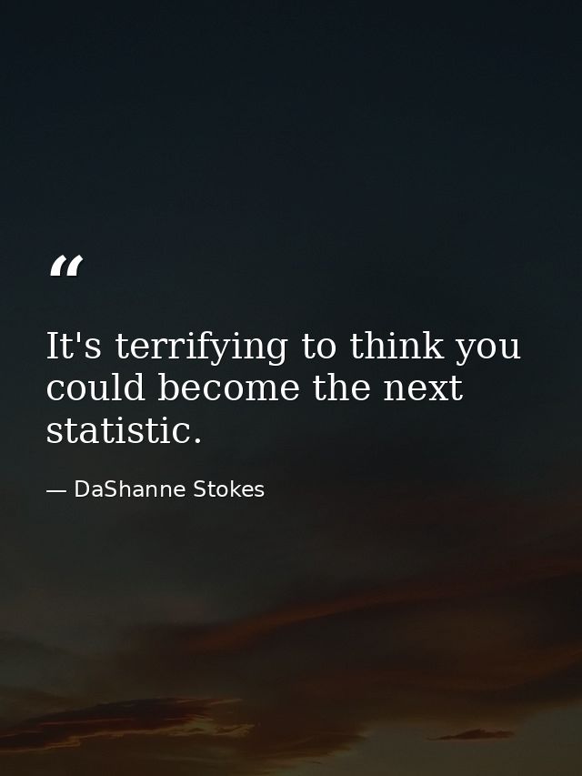It's terrifying to think you could become the next statistic. — DaShanne Stokes