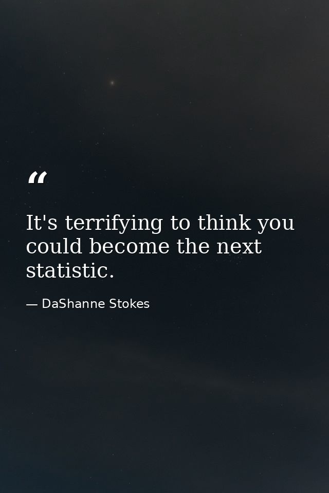 It's terrifying to think you could become the next statistic. — DaShanne Stokes