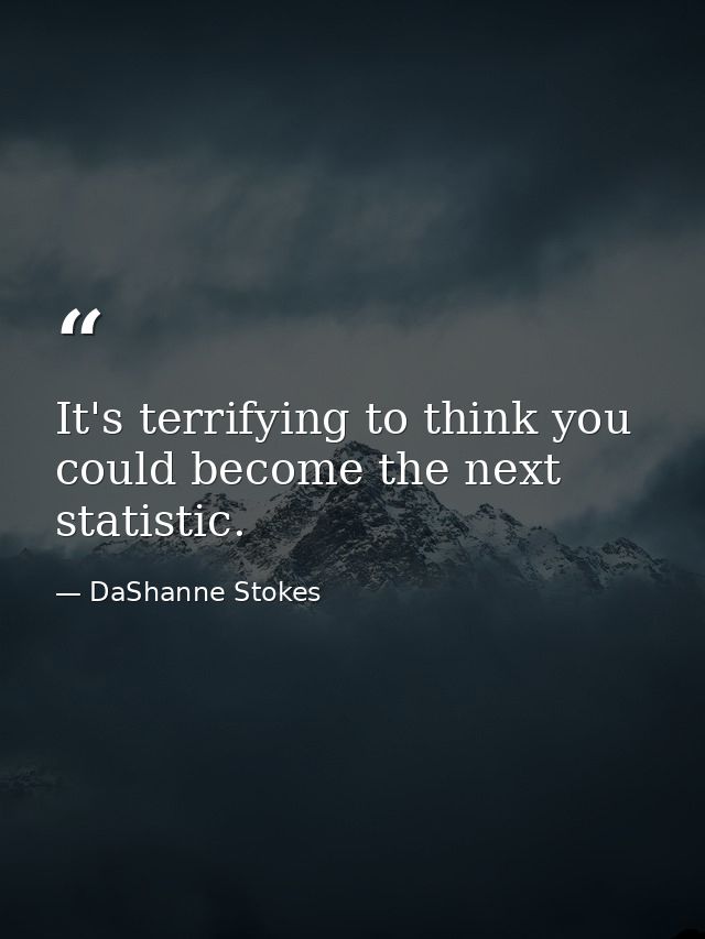 It's terrifying to think you could become the next statistic. — DaShanne Stokes