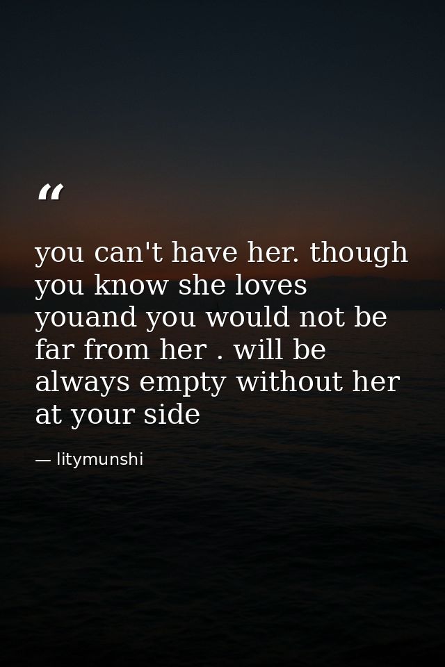 you can't have her. though you know she loves youand you would not be far from her . will be always empty without her at — litymunshi