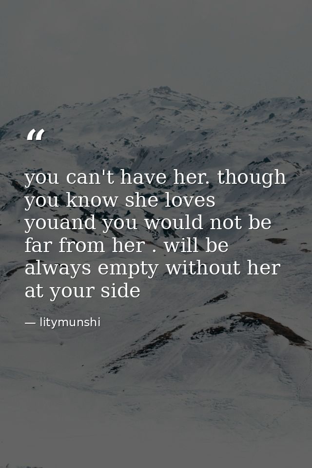 you can't have her. though you know she loves youand you would not be far from her . will be always empty without her at — litymunshi