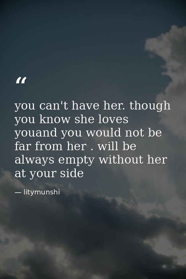 you can't have her. though you know she loves youand you would not be far from her . will be always empty without her at — litymunshi