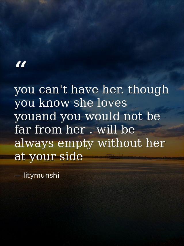 you can't have her. though you know she loves youand you would not be far from her . will be always empty without her at — litymunshi