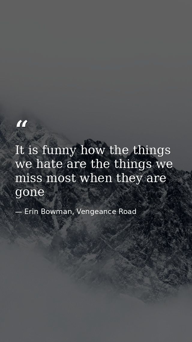 It is funny how the things we hate are the things we miss most when they are gone — Erin Bowman, Vengeance Road