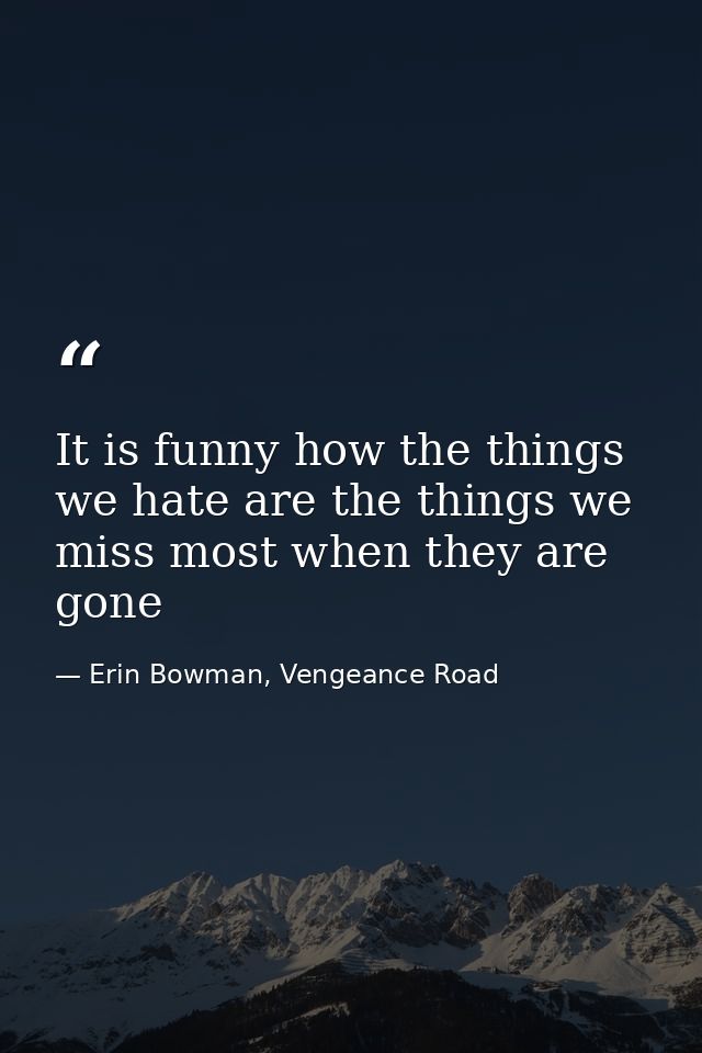 It is funny how the things we hate are the things we miss most when they are gone — Erin Bowman, Vengeance Road