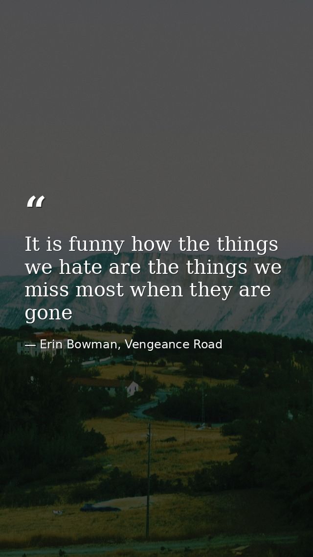 It is funny how the things we hate are the things we miss most when they are gone — Erin Bowman, Vengeance Road