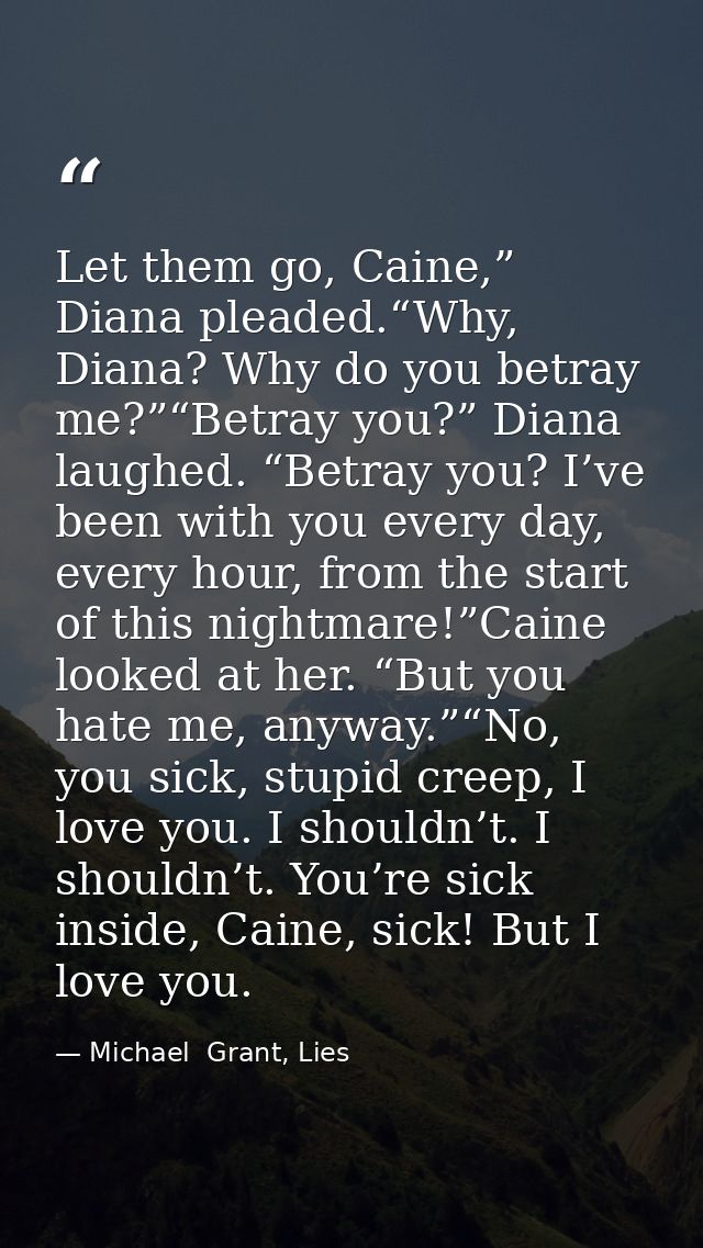 Let them go, Caine,” Diana pleaded.“Why, Diana? Why do you betray me?”“Betray you?” Diana laughed. “Betray you? I’ve bee — Michael  Grant, Lies