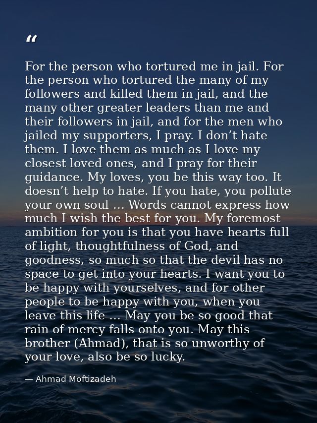 For the person who tortured me in jail. For the person who tortured the many of my followers and killed them in jail, an — Ahmad Moftizadeh
