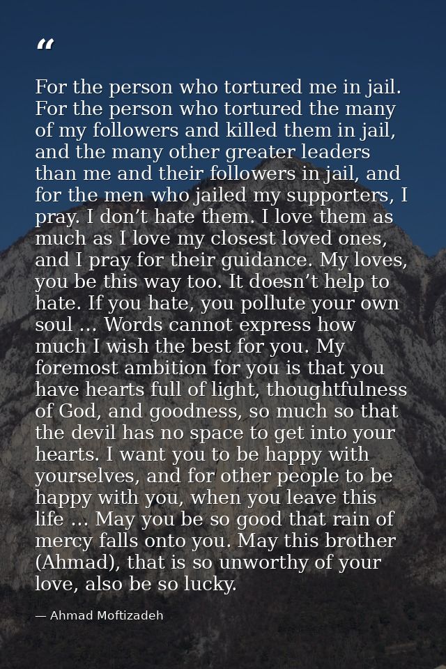 For the person who tortured me in jail. For the person who tortured the many of my followers and killed them in jail, an — Ahmad Moftizadeh