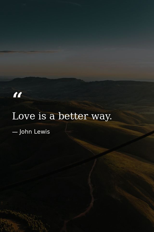 Love is a better way. — John Lewis