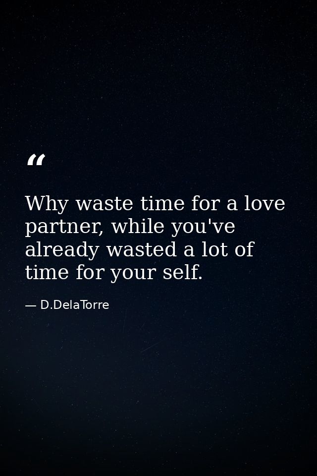 Why waste time for a love partner, while you've already wasted a lot of time for your self. — D.DelaTorre