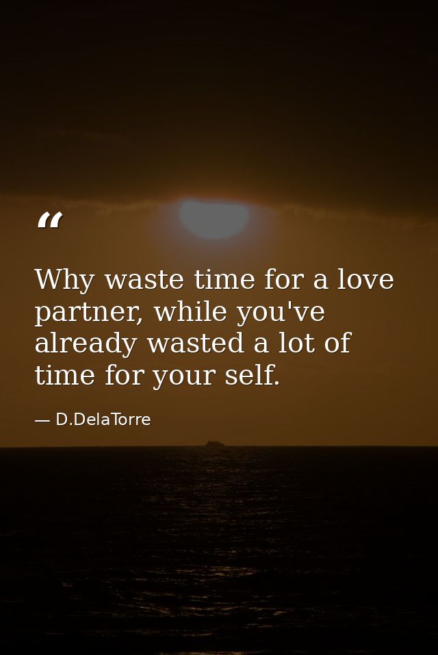 Why waste time for a love partner, while you've already wasted a lot of time for your self. — D.DelaTorre