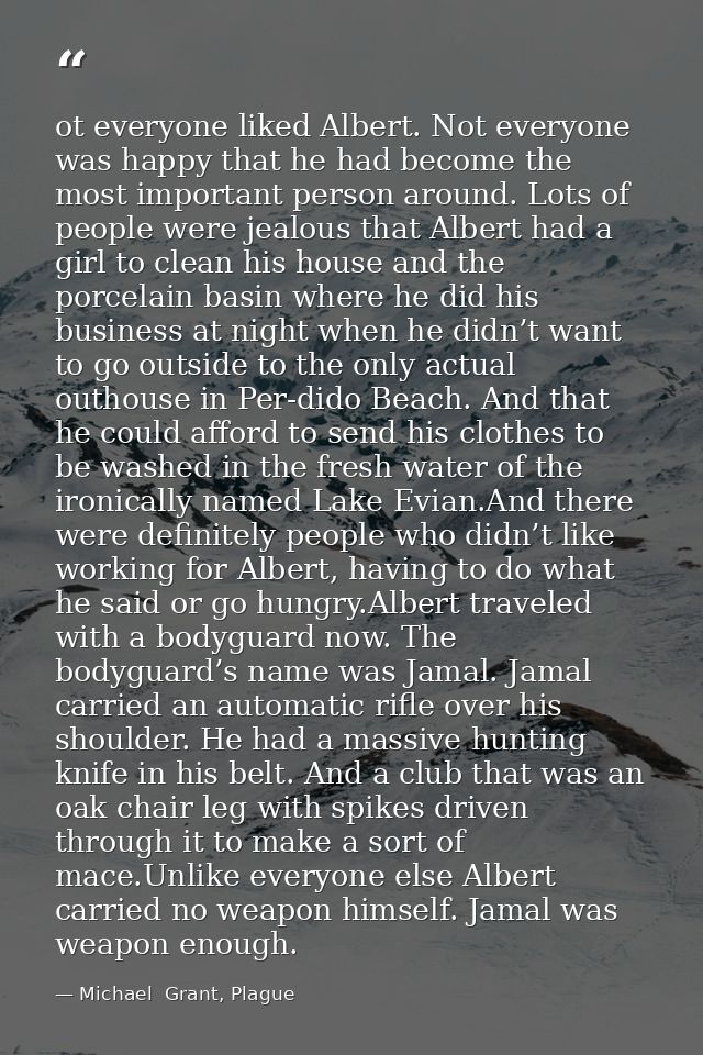 ot everyone liked Albert. Not everyone was happy that he had become the most important person around. Lots of people wer — Michael  Grant, Plague