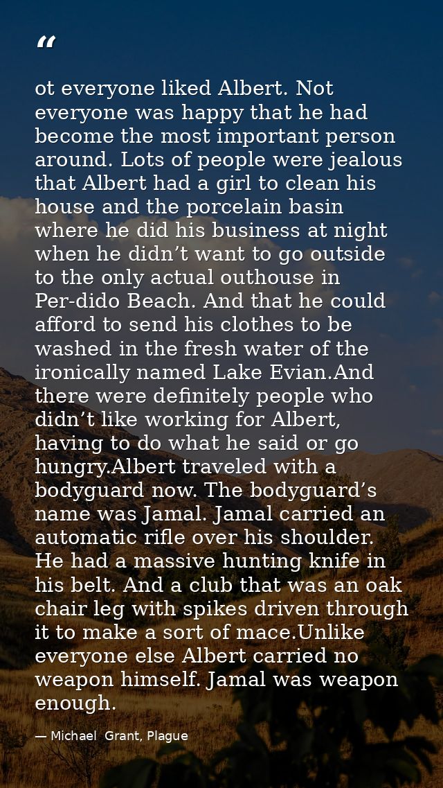 ot everyone liked Albert. Not everyone was happy that he had become the most important person around. Lots of people wer — Michael  Grant, Plague