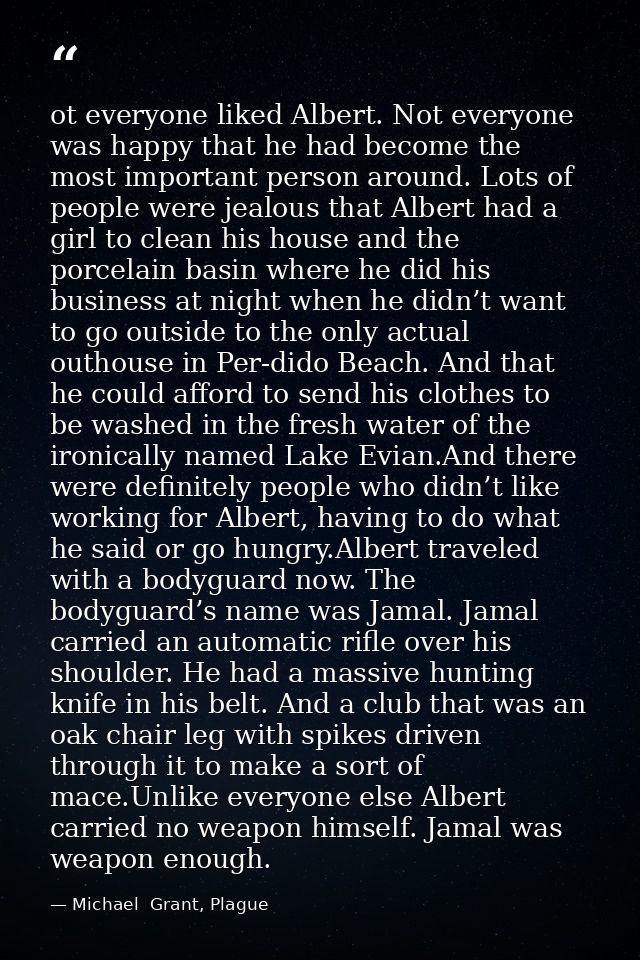 ot everyone liked Albert. Not everyone was happy that he had become the most important person around. Lots of people wer — Michael  Grant, Plague