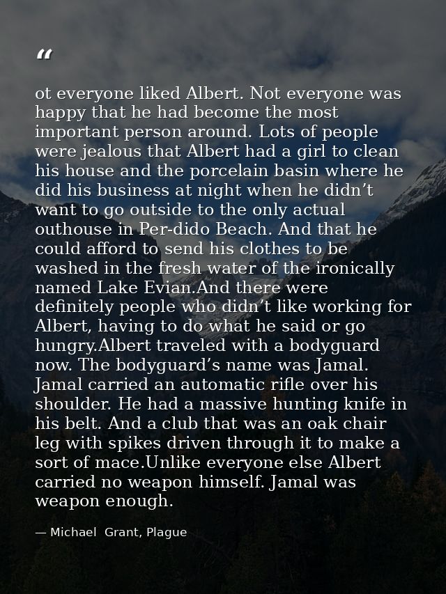 ot everyone liked Albert. Not everyone was happy that he had become the most important person around. Lots of people wer — Michael  Grant, Plague