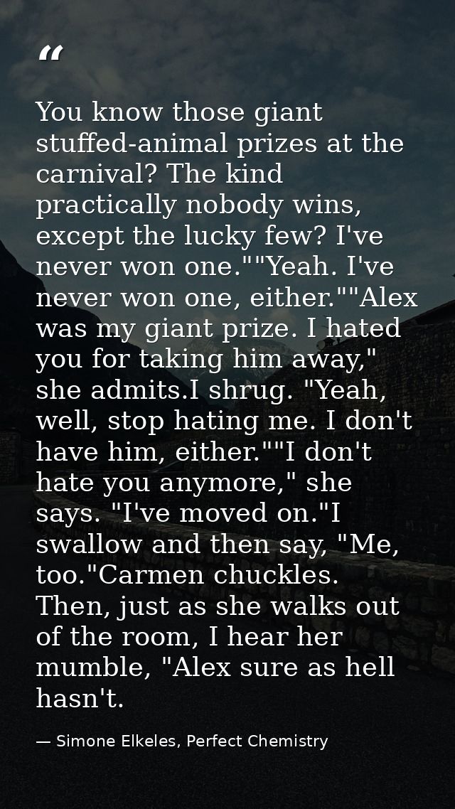 You know those giant stuffed-animal prizes at the carnival? The kind practically nobody wins, except the lucky few? I've — Simone Elkeles, Perfect Chemistry
