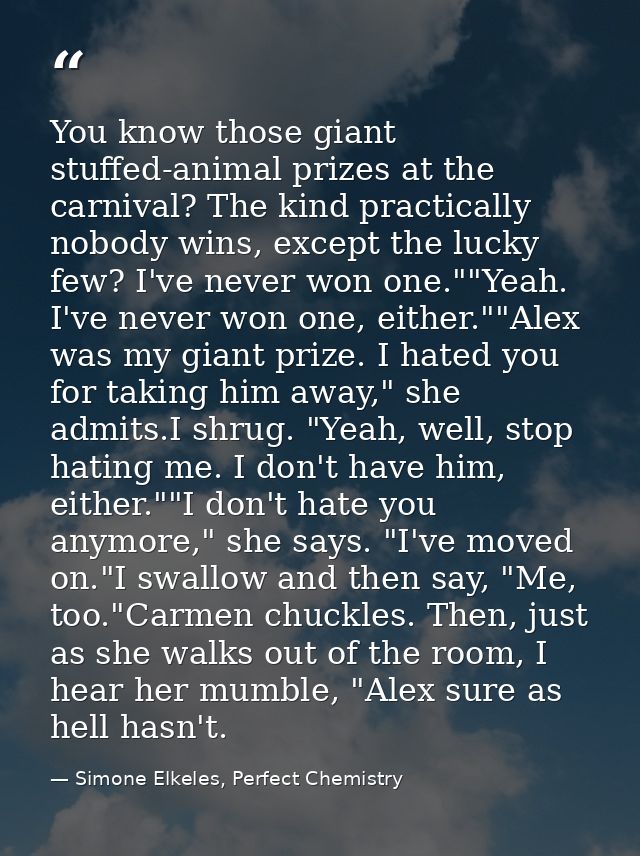 You know those giant stuffed-animal prizes at the carnival? The kind practically nobody wins, except the lucky few? I've — Simone Elkeles, Perfect Chemistry
