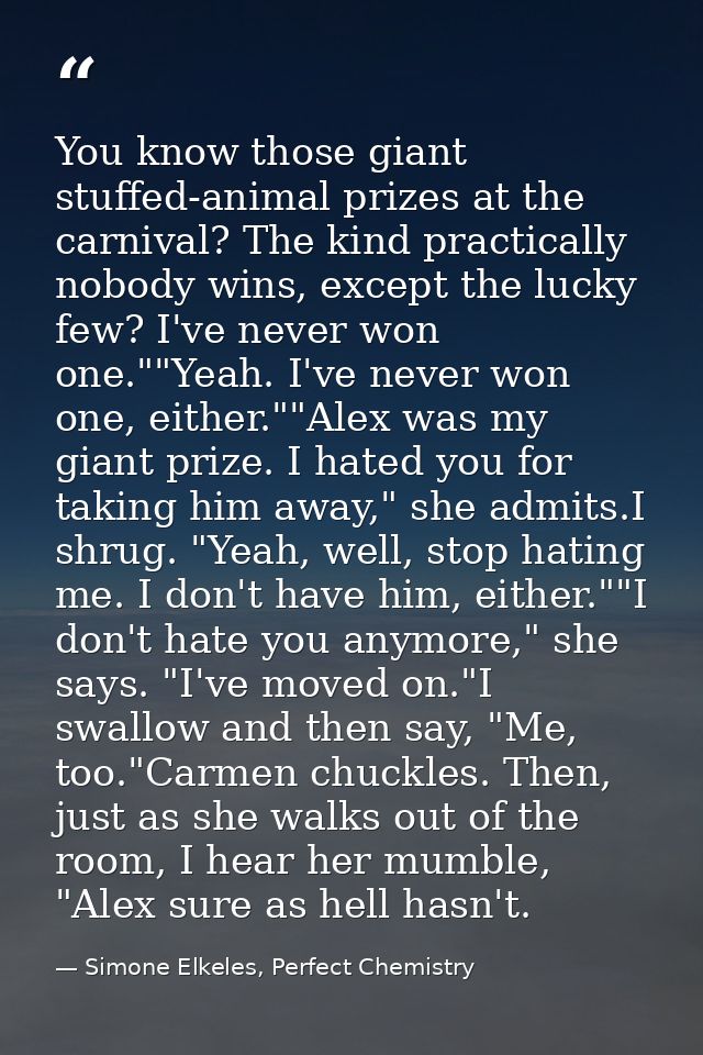 You know those giant stuffed-animal prizes at the carnival? The kind practically nobody wins, except the lucky few? I've — Simone Elkeles, Perfect Chemistry