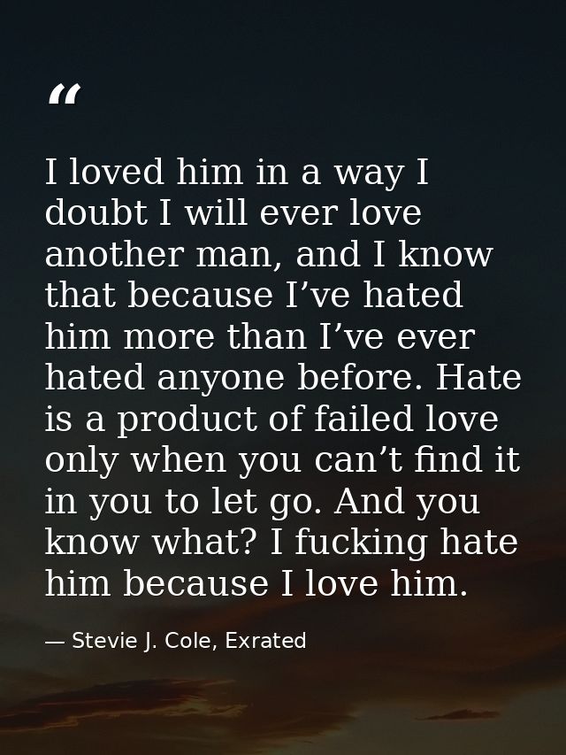 I loved him in a way I doubt I will ever love another man, and I know that because I’ve hated him more than I’ve ever ha — Stevie J. Cole, Exrated