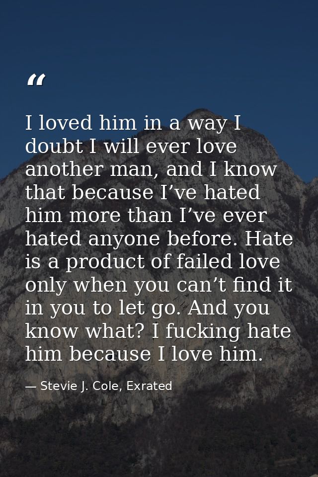 I loved him in a way I doubt I will ever love another man, and I know that because I’ve hated him more than I’ve ever ha — Stevie J. Cole, Exrated