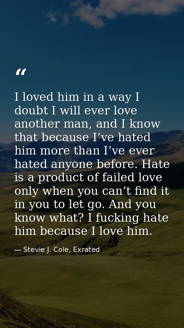 I loved him in a way I doubt I will ever love another man, and I know that because I’ve hated him more than I’ve ever ha — Stevie J. Cole, Exrated