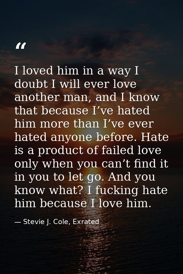 I loved him in a way I doubt I will ever love another man, and I know that because I’ve hated him more than I’ve ever ha — Stevie J. Cole, Exrated