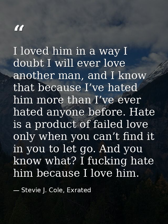I loved him in a way I doubt I will ever love another man, and I know that because I’ve hated him more than I’ve ever ha — Stevie J. Cole, Exrated