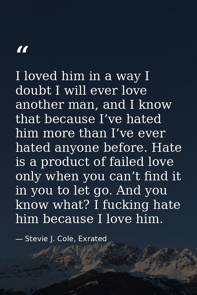 I loved him in a way I doubt I will ever love another man, and I know that because I’ve hated him more than I’ve ever ha — Stevie J. Cole, Exrated