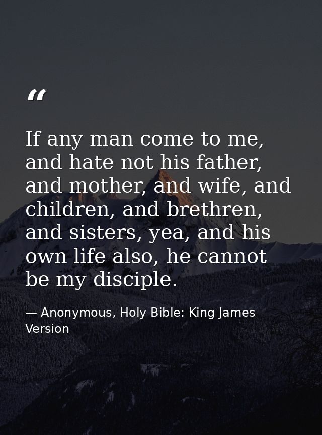 If any man come to me, and hate not his father, and mother, and wife, and children, and brethren, and sisters, yea, and  — Anonymous, Holy Bible: King James Version