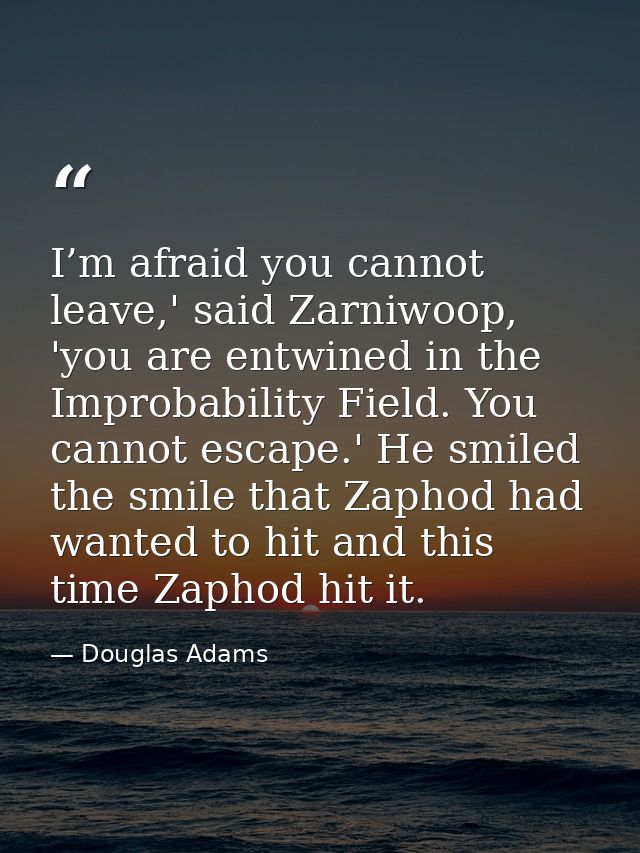 I’m afraid you cannot leave,' said Zarniwoop, 'you are entwined in the Improbability Field. You cannot escape.' He smile — Douglas Adams