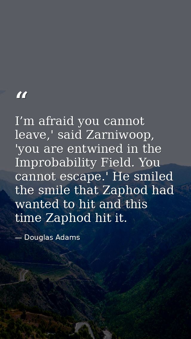 I’m afraid you cannot leave,' said Zarniwoop, 'you are entwined in the Improbability Field. You cannot escape.' He smile — Douglas Adams