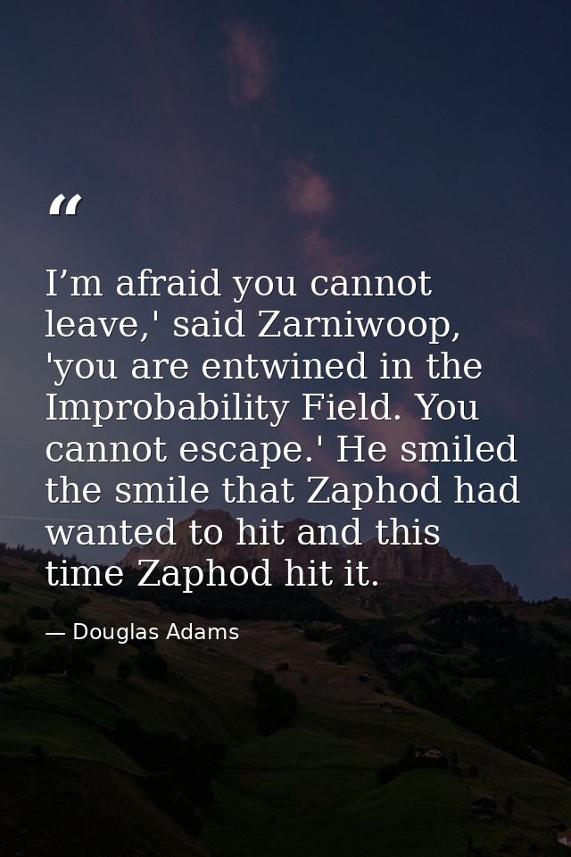 I’m afraid you cannot leave,' said Zarniwoop, 'you are entwined in the Improbability Field. You cannot escape.' He smile — Douglas Adams